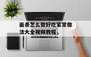 面条怎么做好吃家常做法大全视频教程，