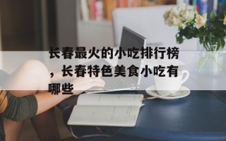 长春最火的小吃排行榜，长春特色美食小吃有哪些