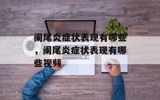 阑尾炎症状表现有哪些，阑尾炎症状表现有哪些视频