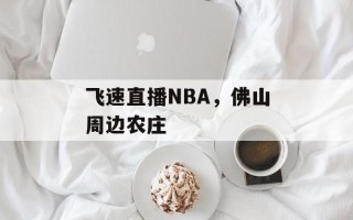 飞速直播NBA，佛山周边农庄