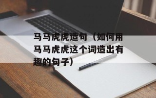 马马虎虎造句（如何用马马虎虎这个词造出有趣的句子）