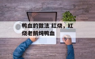 鸭血的做法 红烧，红烧老鹅炖鸭血