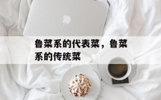 鲁菜系的代表菜，鲁菜系的传统菜