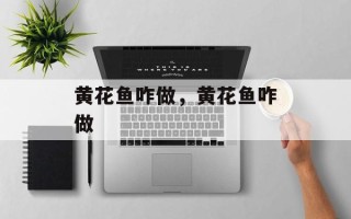 黄花鱼咋做，黄花鱼咋做