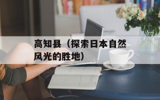 高知县（探索日本自然风光的胜地）