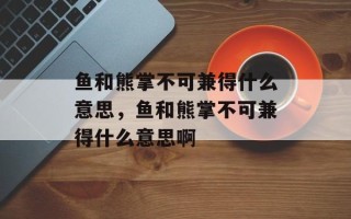 鱼和熊掌不可兼得什么意思，鱼和熊掌不可兼得什么意思啊