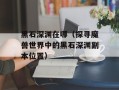 黑石深渊在哪（探寻魔兽世界中的黑石深渊副本位置）