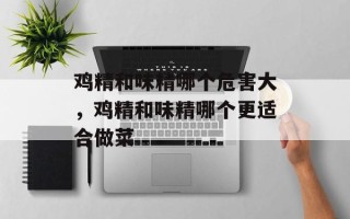 鸡精和味精哪个危害大，鸡精和味精哪个更适合做菜