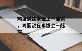 鸡蛋浇在米饭上一起蒸，鸡蛋浇在米饭上一起蒸