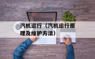 汽机运行（汽机运行原理及维护方法）