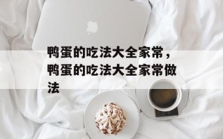 鸭蛋的吃法大全家常，鸭蛋的吃法大全家常做法