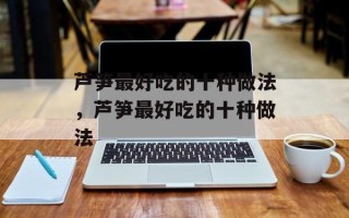 芦笋最好吃的十种做法，芦笋最好吃的十种做法