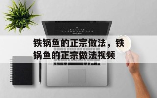 铁锅鱼的正宗做法，铁锅鱼的正宗做法视频