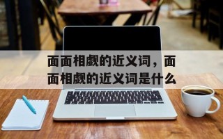 面面相觑的近义词，面面相觑的近义词是什么