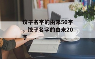 饺子名字的由来50字，饺子名字的由来20字