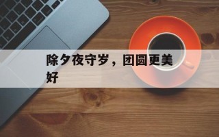除夕夜守岁，团圆更美好