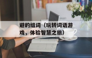 避的组词（玩转词语游戏，体验智慧之旅）
