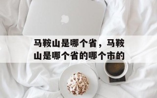 马鞍山是哪个省，马鞍山是哪个省的哪个市的