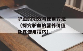 驴血的功效与使用方法（探究驴血的营养价值及其使用技巧）