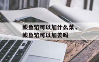 鲅鱼馅可以加什么菜，鲅鱼馅可以加姜吗