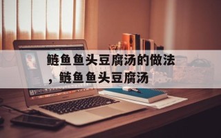 鲢鱼鱼头豆腐汤的做法，鲢鱼鱼头豆腐汤