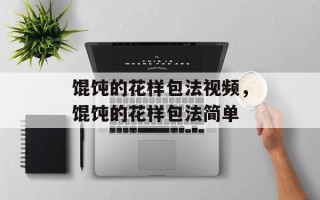 馄饨的花样包法视频，馄饨的花样包法简单