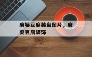 麻婆豆腐装盘图片，麻婆豆腐装饰