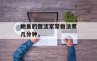 鲍鱼的做法家常做法煮几分钟，