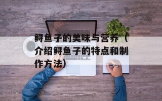 鲟鱼子的美味与营养（介绍鲟鱼子的特点和制作方法）
