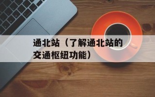 通北站（了解通北站的交通枢纽功能）