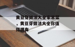 黄豆芽做法大全家常菜，黄豆芽做法大全你值得拥有