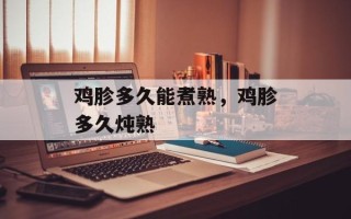 鸡胗多久能煮熟，鸡胗多久炖熟