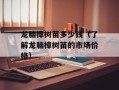 龙脑樟树苗多少钱（了解龙脑樟树苗的市场价格）