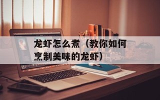 龙虾怎么煮（教你如何烹制美味的龙虾）