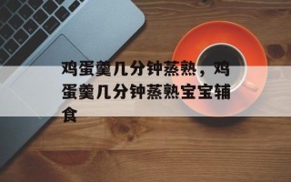 鸡蛋羹几分钟蒸熟，鸡蛋羹几分钟蒸熟宝宝辅食