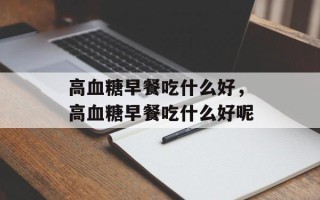 高血糖早餐吃什么好，高血糖早餐吃什么好呢
