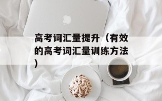 高考词汇量提升（有效的高考词汇量训练方法）