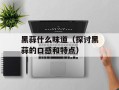 黑蒜什么味道（探讨黑蒜的口感和特点）