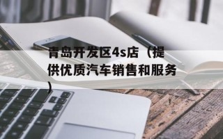 青岛开发区4s店（提供优质汽车销售和服务）