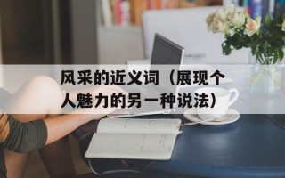 风采的近义词（展现个人魅力的另一种说法）