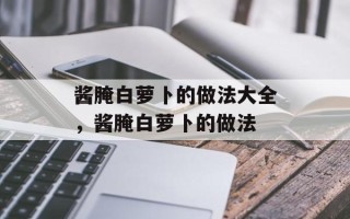 酱腌白萝卜的做法大全，酱腌白萝卜的做法