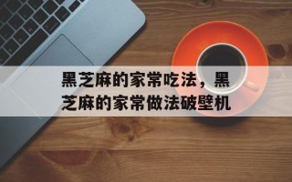 黑芝麻的家常吃法，黑芝麻的家常做法破壁机