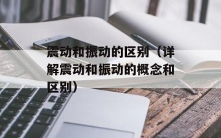 震动和振动的区别（详解震动和振动的概念和区别）