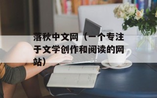 落秋中文网（一个专注于文学创作和阅读的网站）