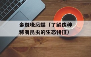 金斑喙凤蝶（了解这种稀有昆虫的生态特征）