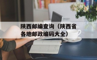 陕西邮编查询（陕西省各地邮政编码大全）