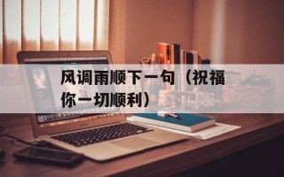 风调雨顺下一句（祝福你一切顺利）