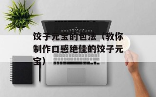 饺子元宝的包法（教你制作口感绝佳的饺子元宝）