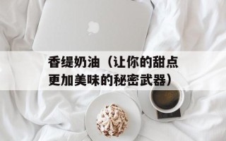 香缇奶油（让你的甜点更加美味的秘密武器）