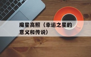 魔星高照（幸运之星的意义和传说）